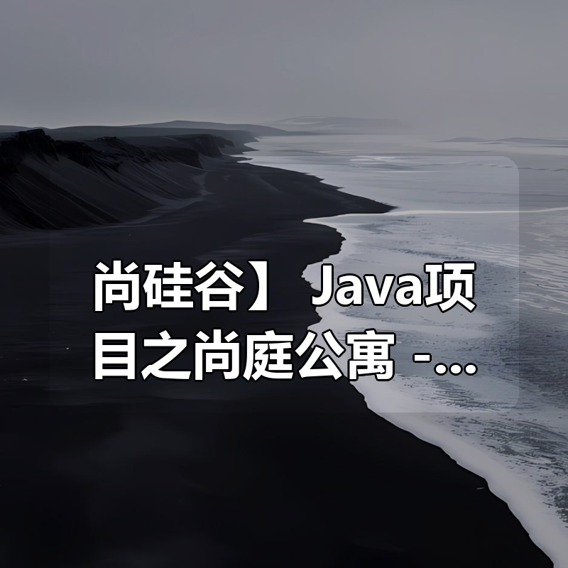 【尚硅谷】 Java项目之尚庭公寓 – 带源码课件|shaocun资源站 - 你的知识成长补给站