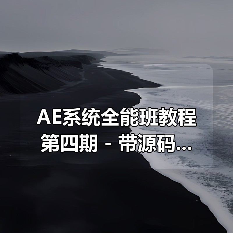 AE系统全能班教程第四期 – 带源码课件|shaocun资源站 - 你的知识成长补给站