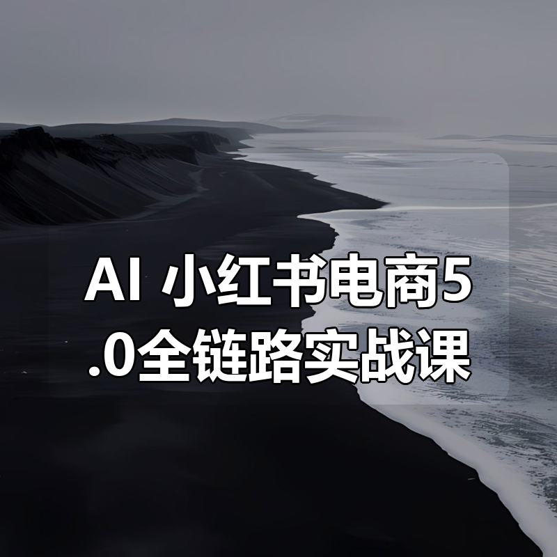 AI 小红书电商5.0全链路实战课|shaocun资源站 - 你的知识成长补给站