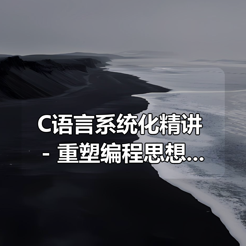 C语言系统化精讲 – 重塑编程思想 打造坚实的开发基础|shaocun资源站 - 你的知识成长补给站