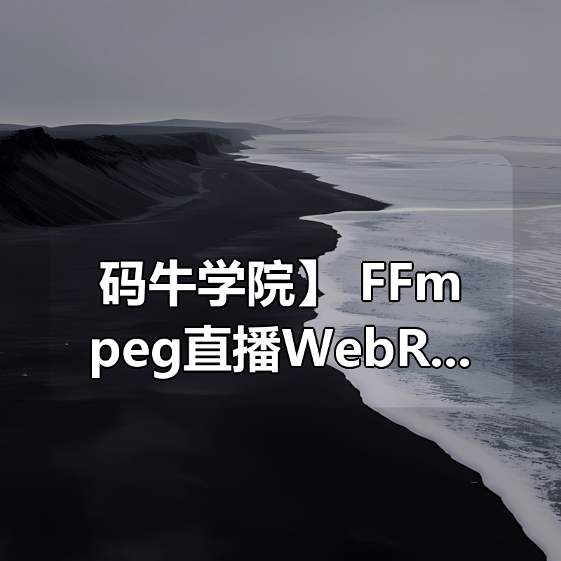 【码牛学院】 FFmpeg直播WebRtc音视频会议视频编辑音视频 – 带源码课件|shaocun资源站 - 你的知识成长补给站