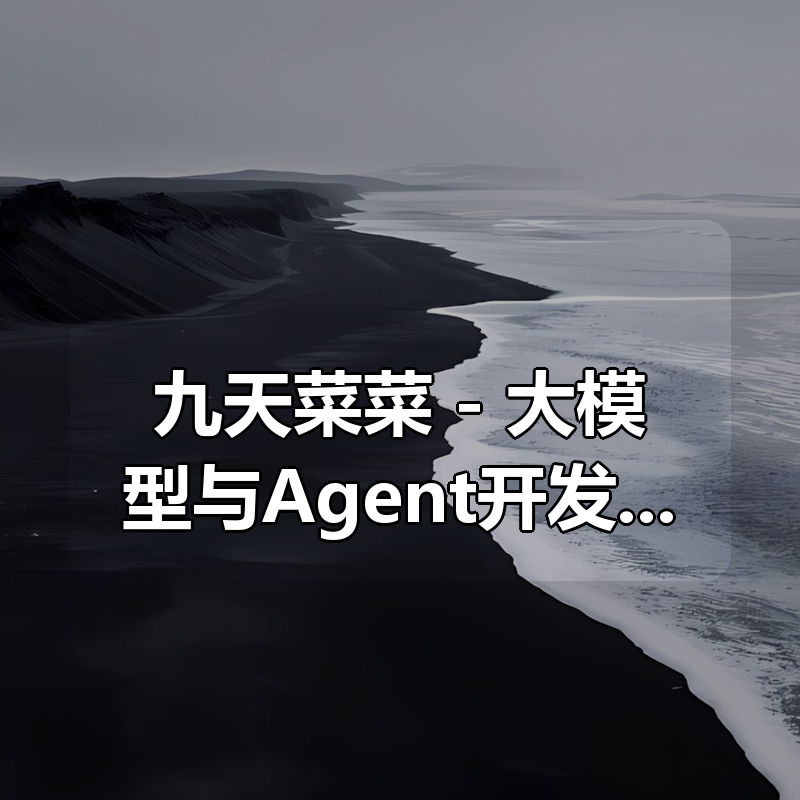 九天菜菜 – 大模型与Agent开发实战|shaocun资源站 - 你的知识成长补给站