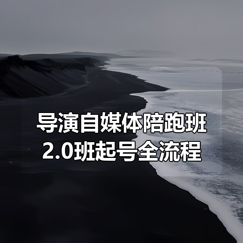 导演自媒体陪跑班2.0班起号全流程|shaocun资源站 - 你的知识成长补给站