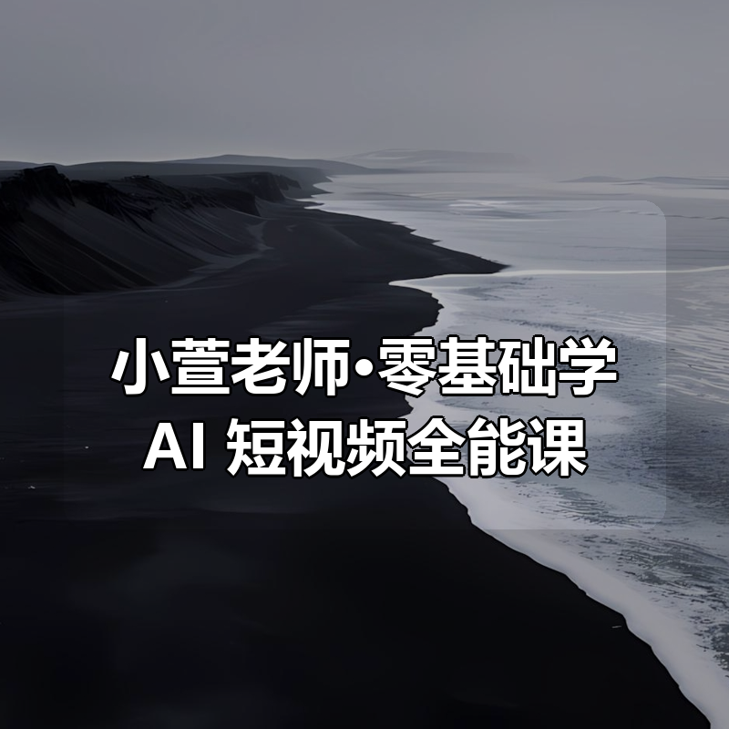 小萱老师·零基础学AI+短视频全能课|shaocun资源站 - 你的知识成长补给站