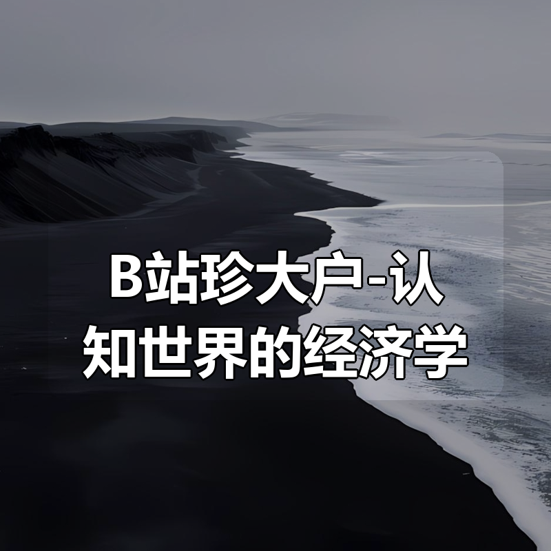 B站珍大户-认知世界的经济学（已完结）|shaocun资源站 - 你的知识成长补给站
