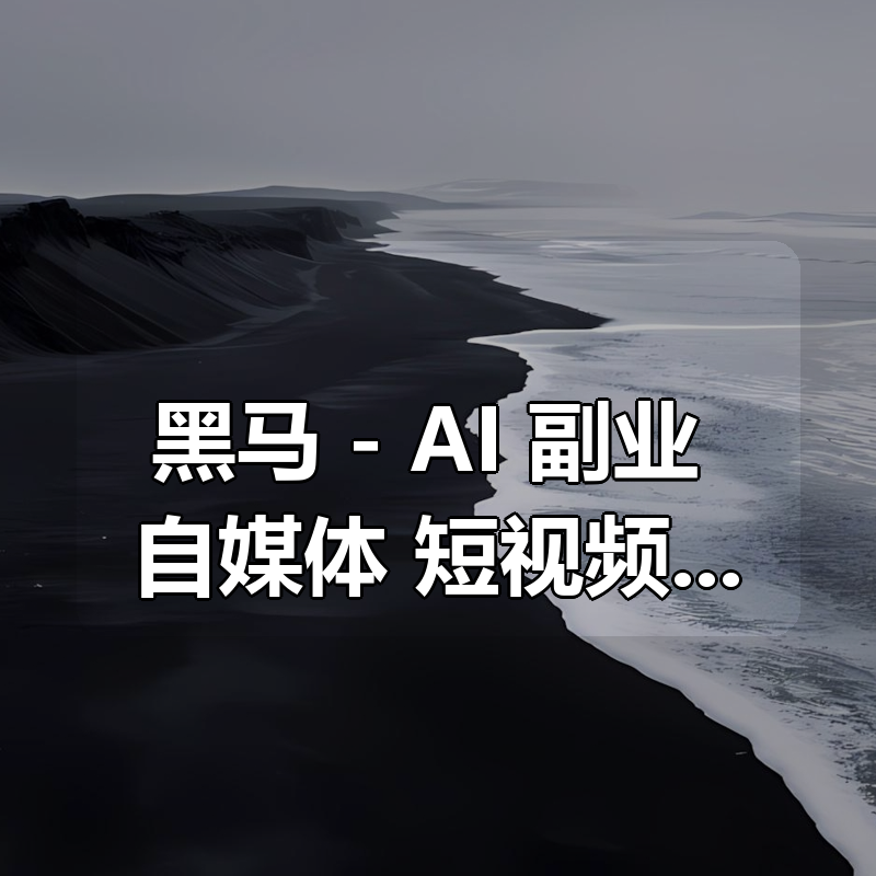 黑马 – AI+副业+自媒体+短视频运营直播课合集|shaocun资源站 - 你的知识成长补给站
