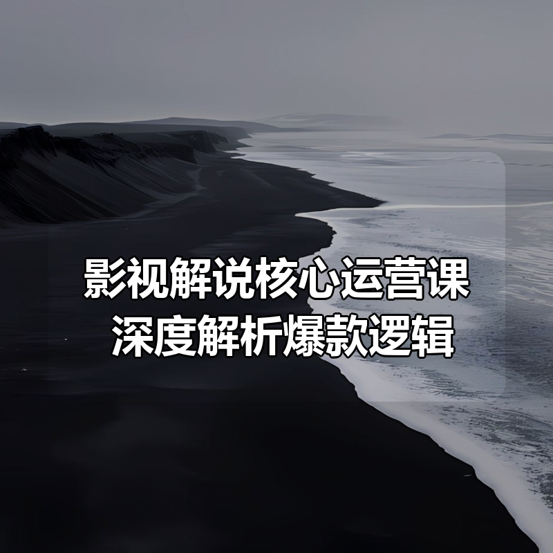 影视解说核心运营课，深度解析爆款逻辑|shaocun资源站 - 你的知识成长补给站