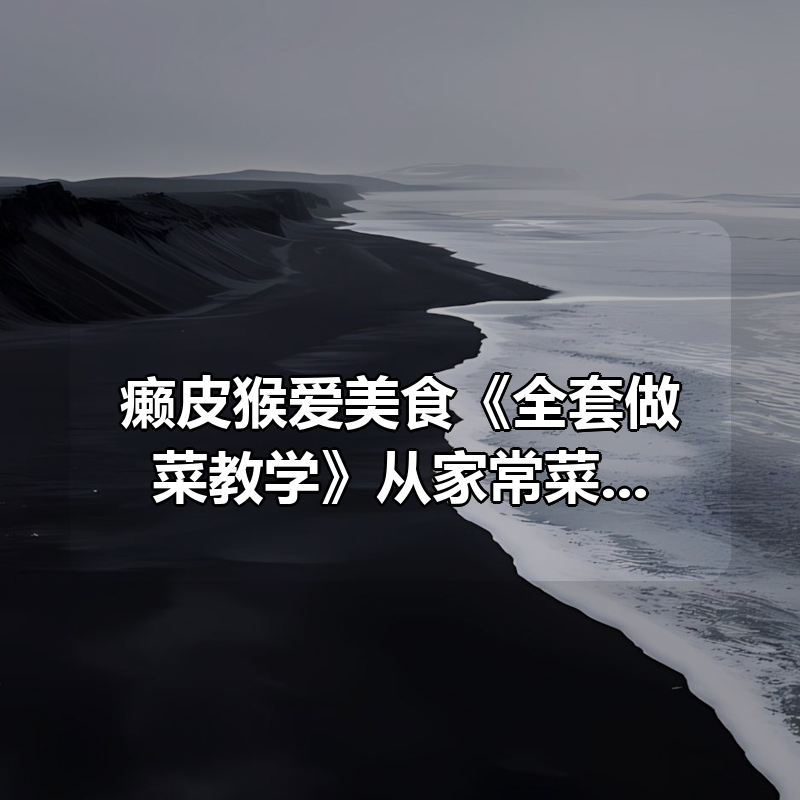 癞皮猴爱美食《全套做菜教学》从家常菜到宴客菜的完整视频课程|shaocun资源站 - 你的知识成长补给站