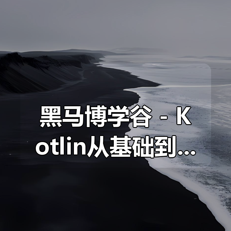 黑马博学谷 – Kotlin从基础到实战|shaocun资源站 - 你的知识成长补给站