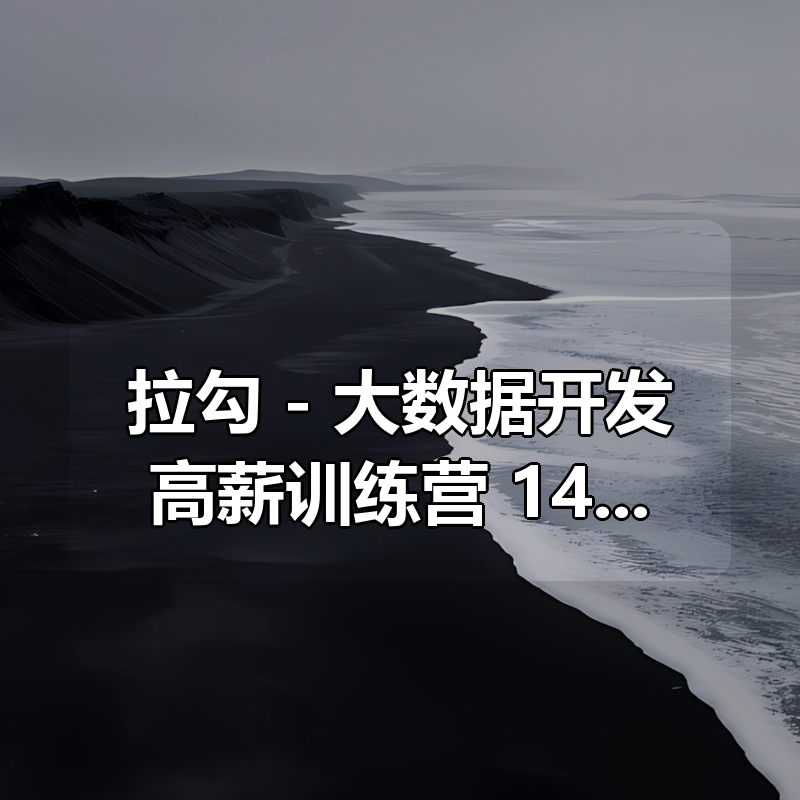 拉勾 – 大数据开发高薪训练营 14期- 带源码课件|shaocun资源站 - 你的知识成长补给站