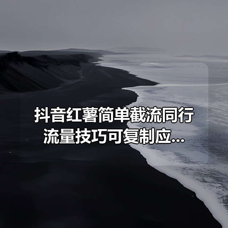 抖音红薯简单截流同行流量技巧可复制应用到全行业赛道|shaocun资源站 - 你的知识成长补给站