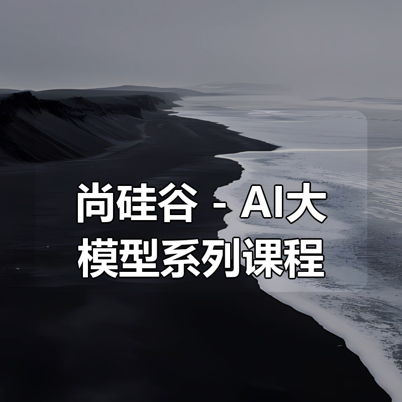 尚硅谷 – AI大模型系列课程|shaocun资源站 - 你的知识成长补给站