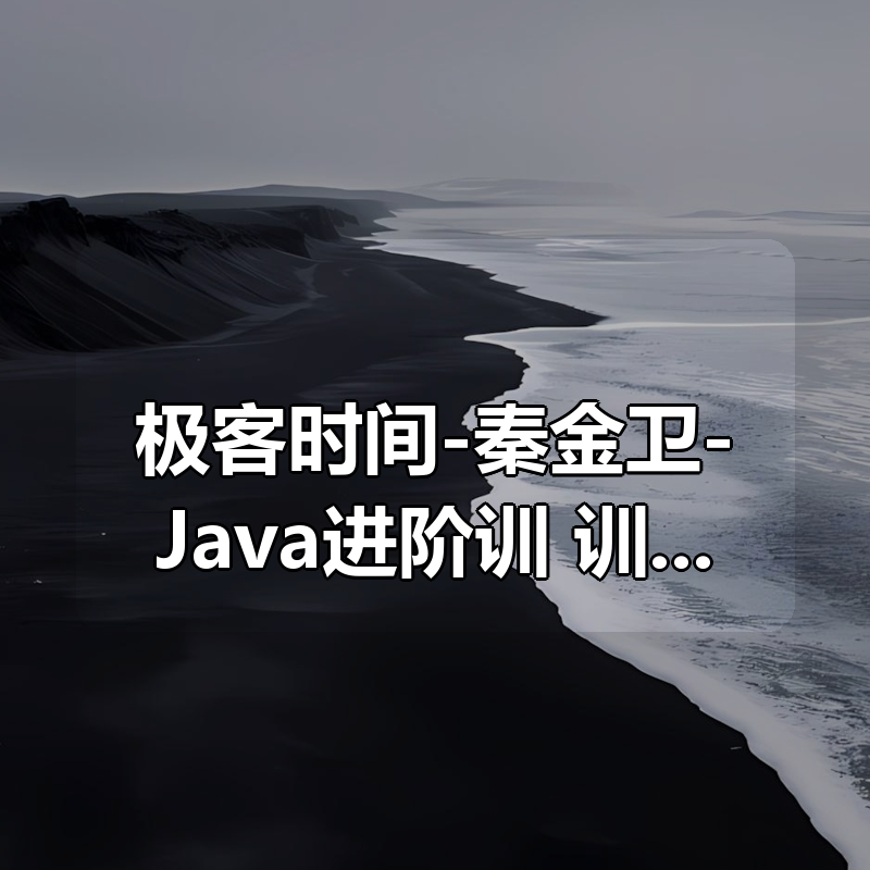 极客时间-秦金卫-Java进阶训练营|shaocun资源站 - 你的知识成长补给站