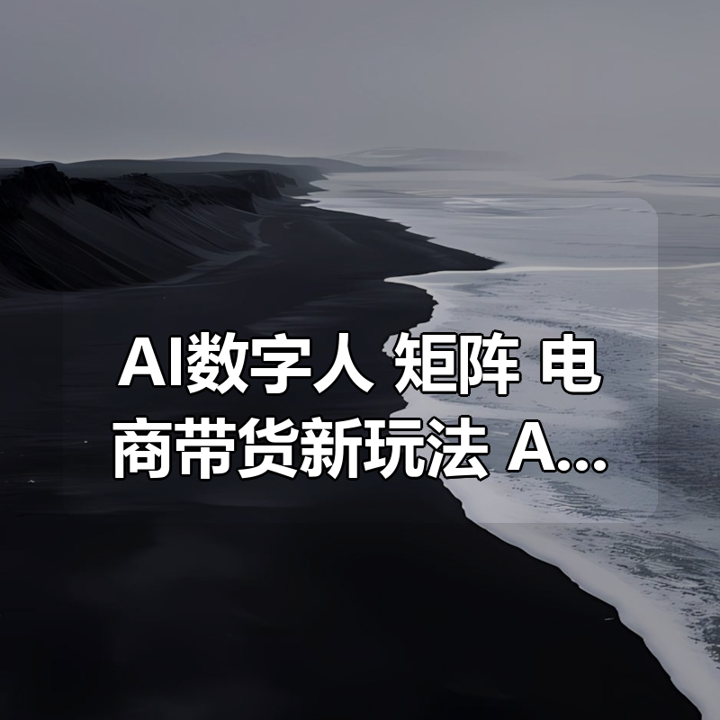 AI数字人+矩阵+电商带货新玩法，AI电商带货教程|shaocun资源站 - 你的知识成长补给站