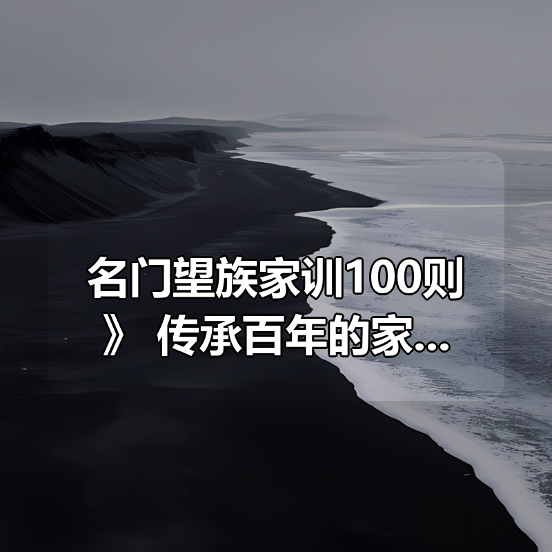 《名门望族家训100则》：传承百年的家族智慧与教养精髓|shaocun资源站 - 你的知识成长补给站