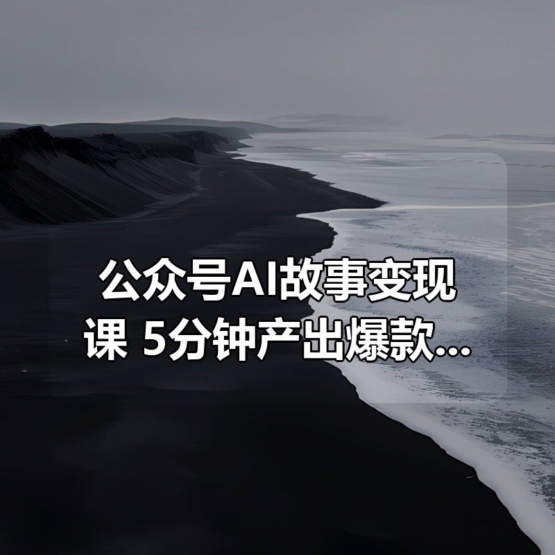 公众号AI故事变现课，5分钟产出爆款故事实现收益|shaocun资源站 - 你的知识成长补给站