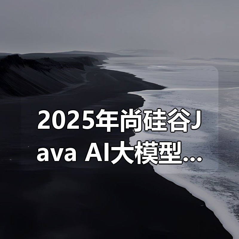 2025年尚硅谷Java+AI大模型应用开发革新版本课程|shaocun资源站 - 你的知识成长补给站
