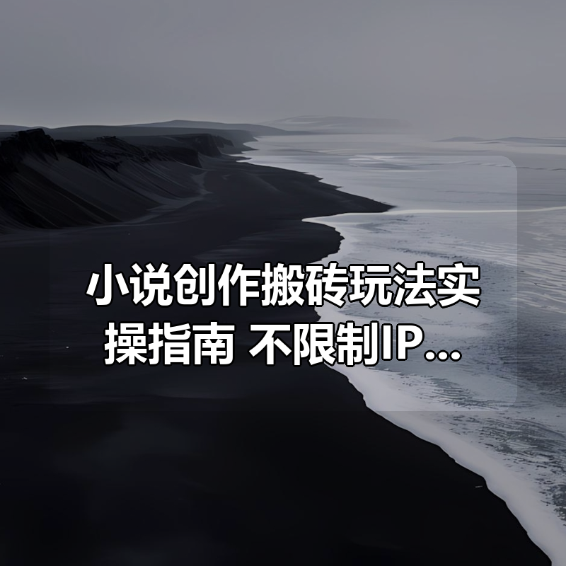 小说创作搬砖玩法实操指南，不限制IP可矩阵放大|shaocun资源站 - 你的知识成长补给站