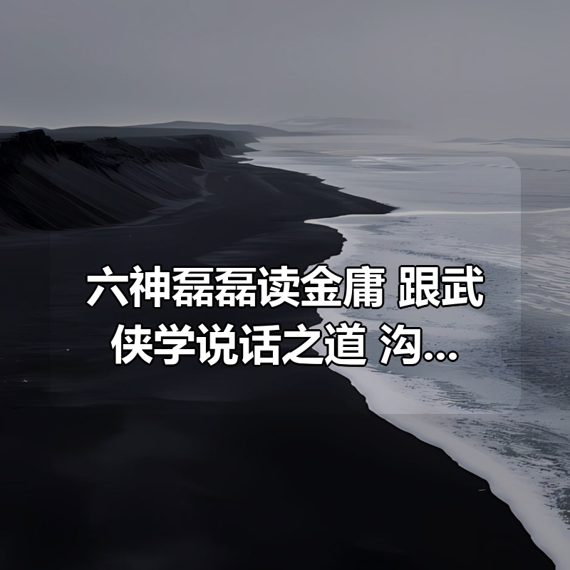 六神磊磊读金庸，跟武侠学说话之道，沟通表达实战课|shaocun资源站 - 你的知识成长补给站