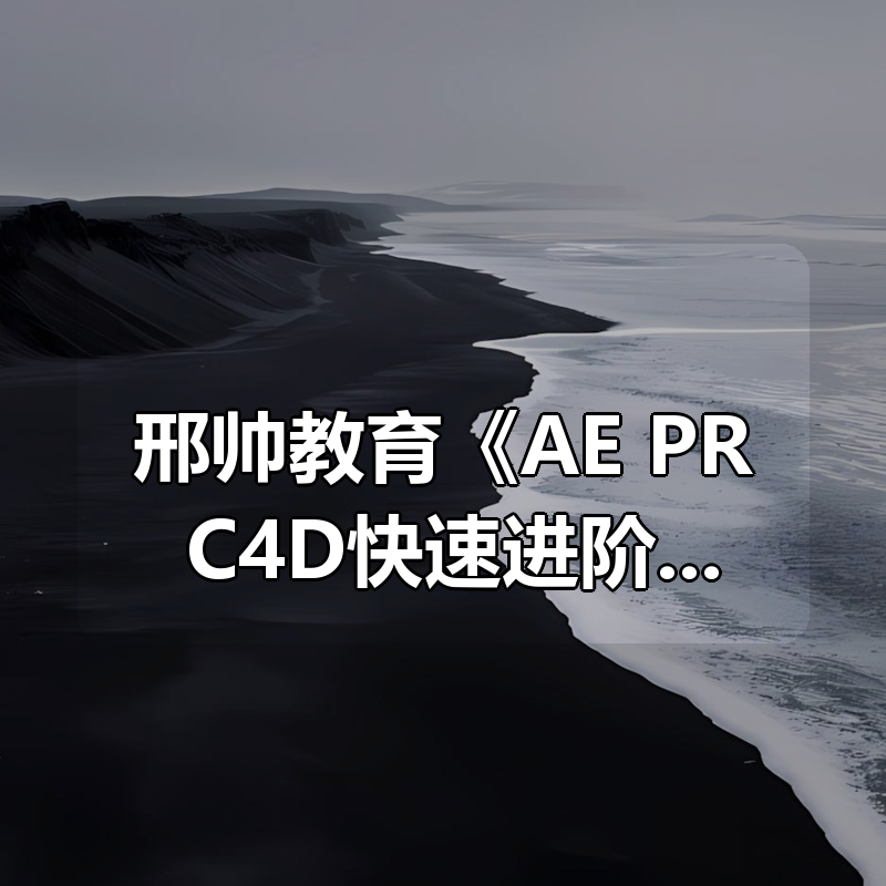 邢帅教育《AE+PR+C4D快速进阶课》|shaocun资源站 - 你的知识成长补给站