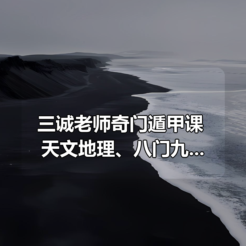 三诚老师奇门遁甲课 天文地理、八门九星、阴阳五行、三奇六仪|shaocun资源站 - 你的知识成长补给站