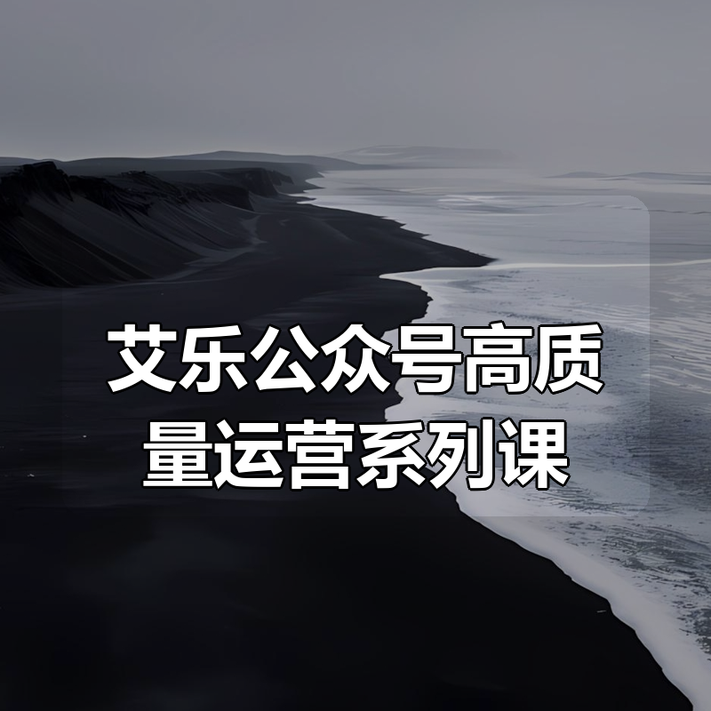 艾乐公众号高质量运营系列课|shaocun资源站 - 你的知识成长补给站