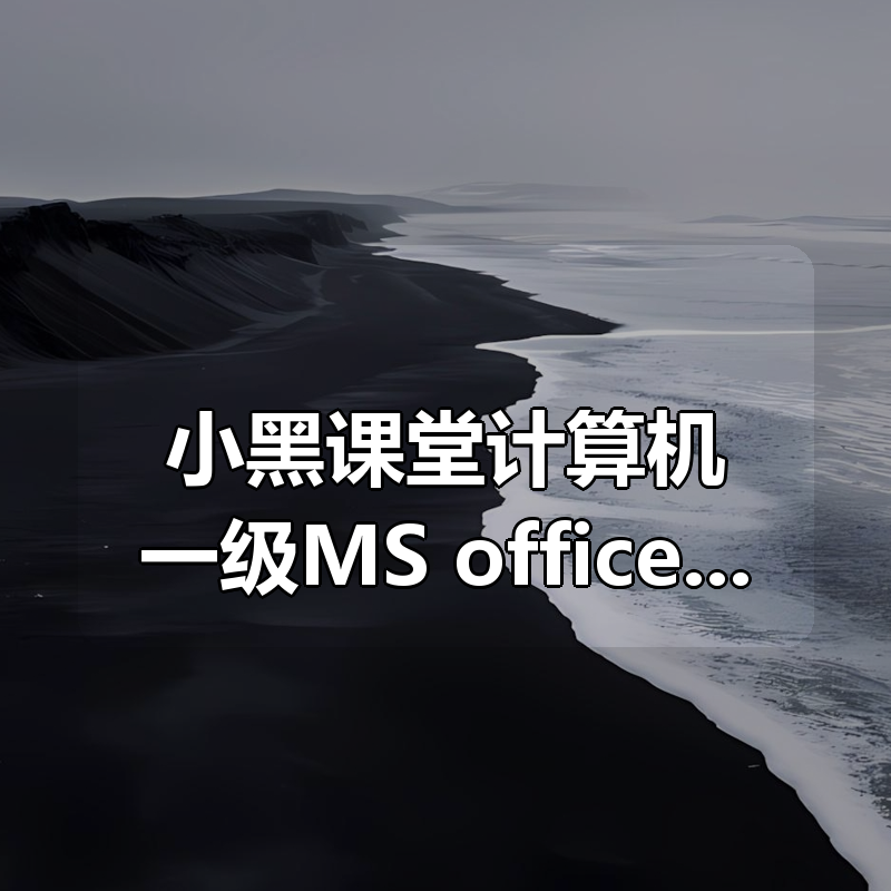 小黑课堂计算机一级MS office全程班（含题库）|shaocun资源站 - 你的知识成长补给站