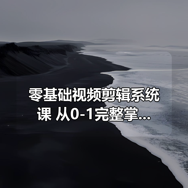 零基础视频剪辑系统课，从0-1完整掌握拍摄剪辑全流程|shaocun资源站 - 你的知识成长补给站