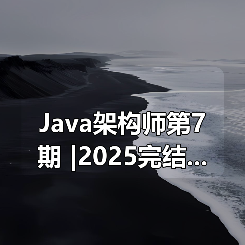 Java架构师第7期 |2025完结|口碑课|shaocun资源站 - 你的知识成长补给站