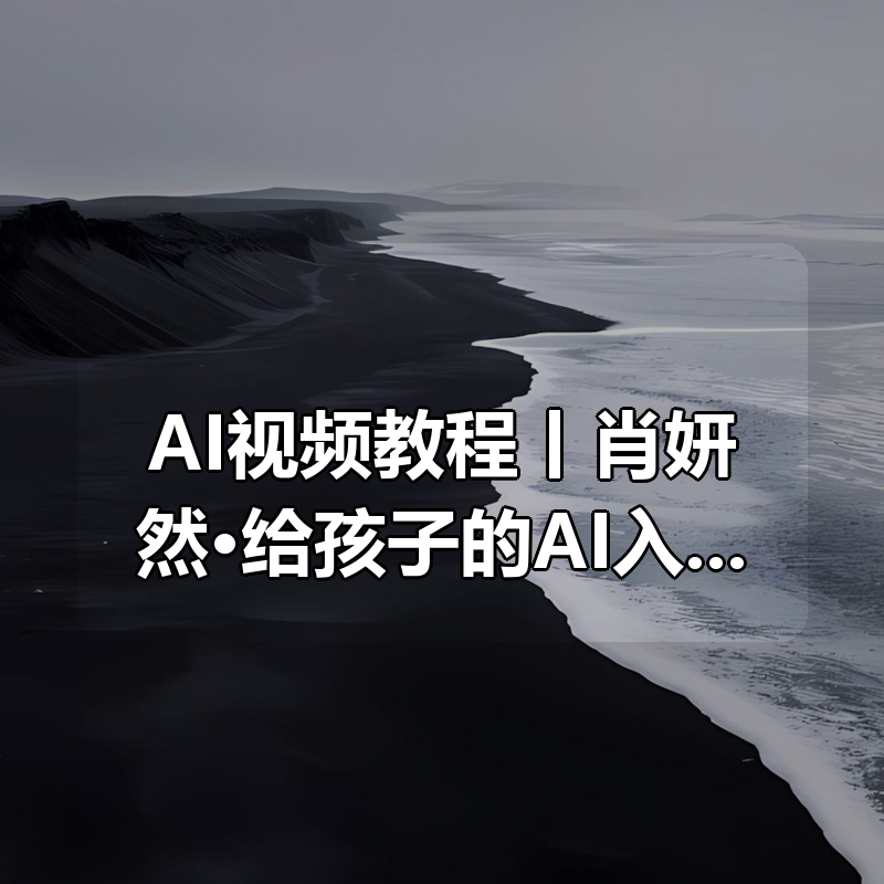 AI视频教程丨肖妍然·给孩子的AI入门课