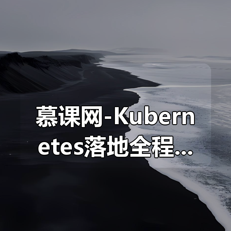 慕课网-Kubernetes(k8s)落地全程实践企业级应用实践从部署到核心应用
