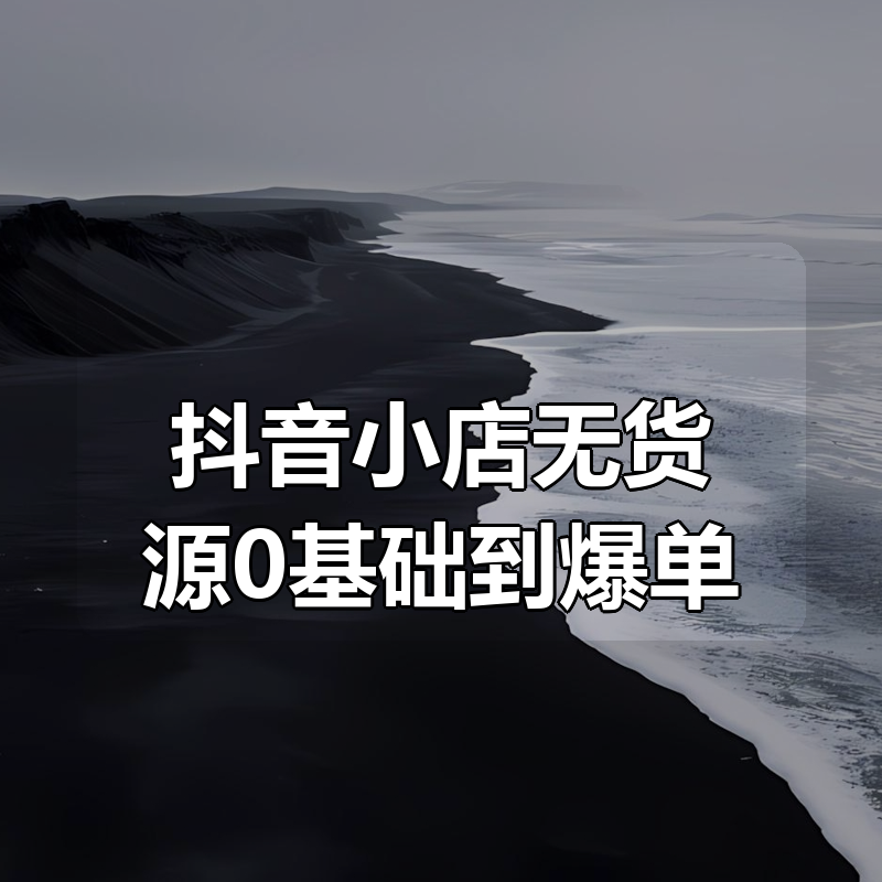 抖音小店无货源0基础到爆单
