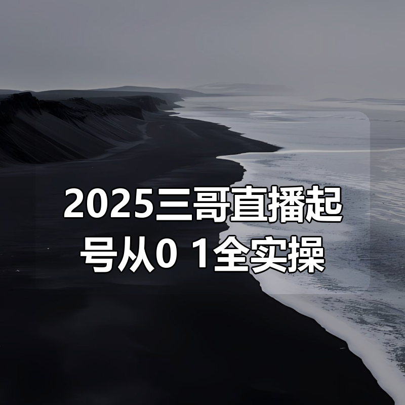 2025三哥直播起号从0~1全实操