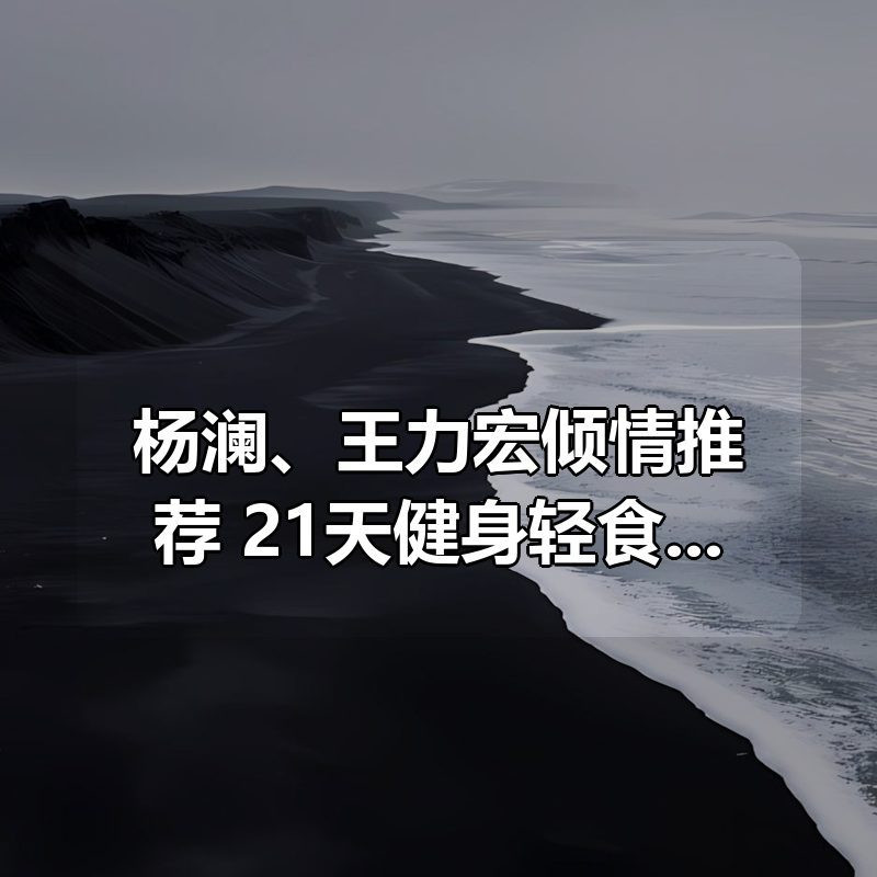 杨澜、王力宏倾情推荐:21天健身轻食计划,每天8分钟见证改变