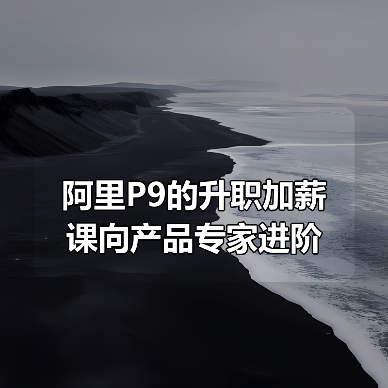 阿里P9的升职加薪课向产品专家(P7)进阶
