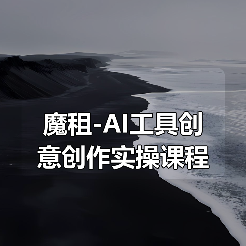 魔租-AI工具创意创作实操课程（全套）|shaocun资源站 - 你的知识成长补给站