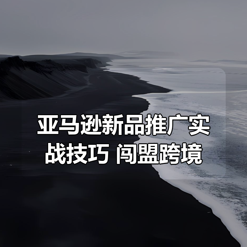 亚马逊新品推广实战技巧 闯盟跨境