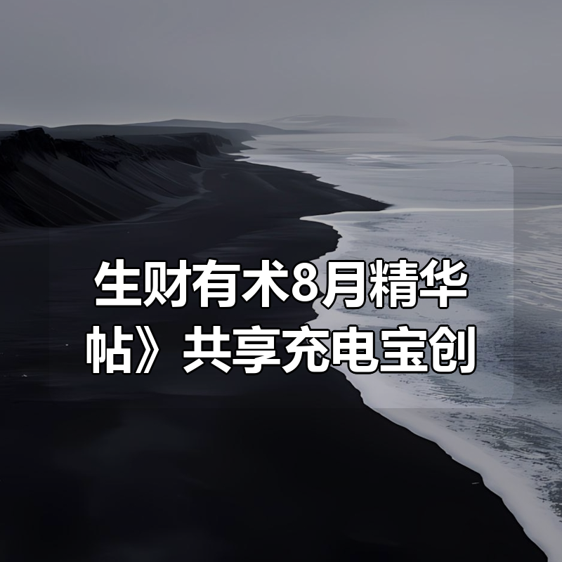 《生财有术8月精华帖》共享充电宝创业指南，实操经验+避坑建议+低成本入局策略|shaocun资源站 - 你的知识成长补给站