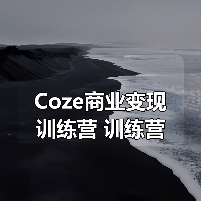 Coze商业变现训练营，普通人也能轻松开启副业收入|shaocun资源站 - 你的知识成长补给站