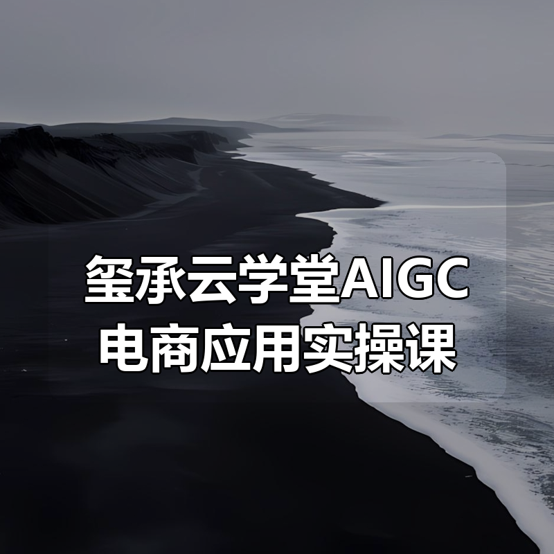 玺承云学堂AIGC电商应用实操课 (含加更DeepSeek)|shaocun资源站 - 你的知识成长补给站