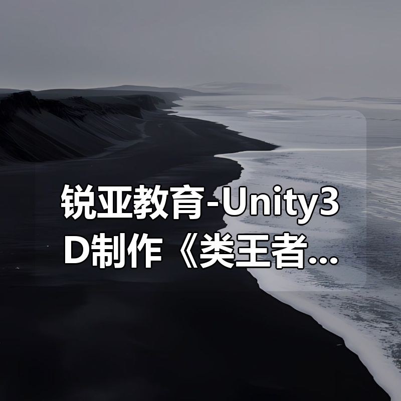 锐亚教育-Unity3D制作《类王者荣耀》爆款手游系列课程|shaocun资源站 - 你的知识成长补给站