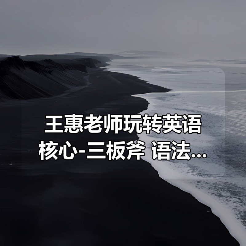 王惠老师玩转英语核心-三板斧 语法+阅读+写作|shaocun资源站 - 你的知识成长补给站