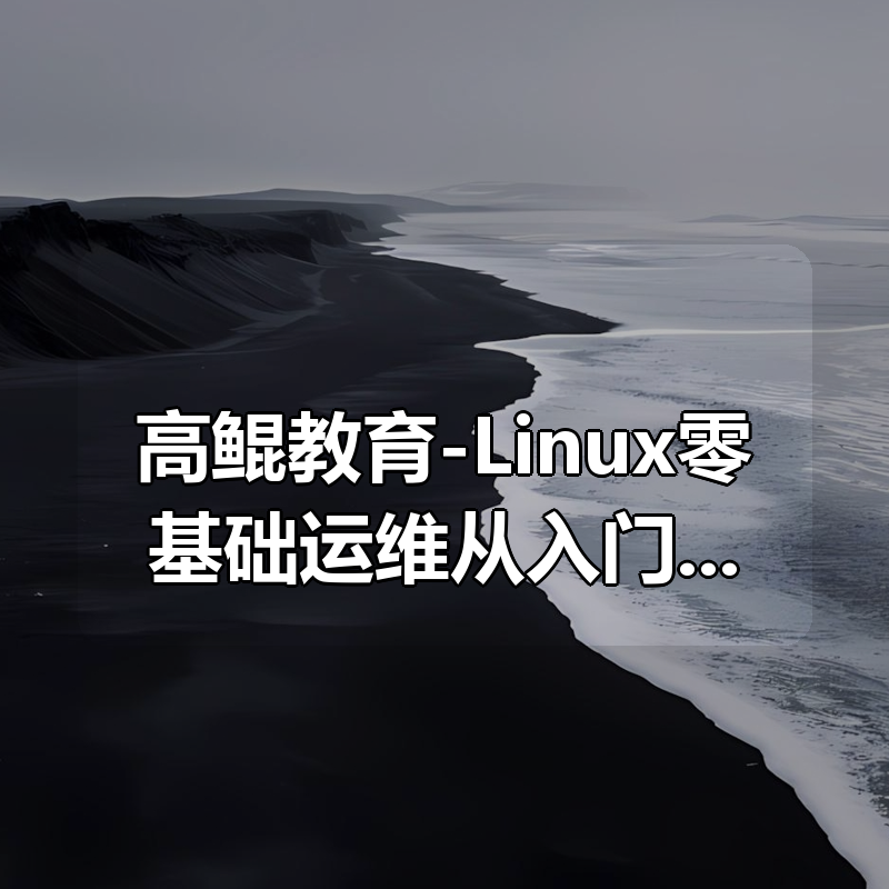 高鲲教育-Linux零基础运维从入门到精通，云计算就业必备技能讲解，云计算运维行业讲解与发展|shaocun资源站 - 你的知识成长补给站