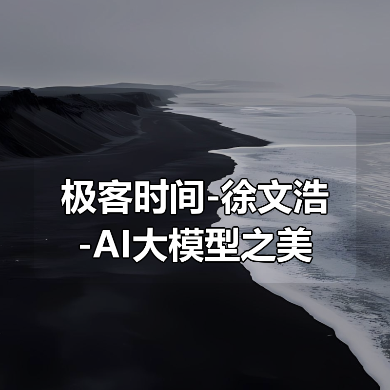 极客时间-徐文浩-AI大模型之美（完结）|shaocun资源站 - 你的知识成长补给站