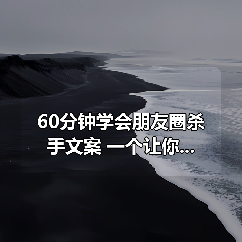 60分钟学会朋友圈杀手文案，一个让你快速赚钱的营销技术！【赠4大杀手文案工具】|shaocun资源站 - 你的知识成长补给站