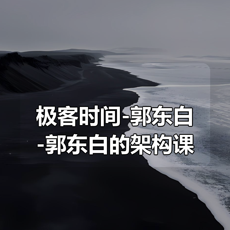 极客时间-郭东白-郭东白的架构课（完结）|shaocun资源站 - 你的知识成长补给站