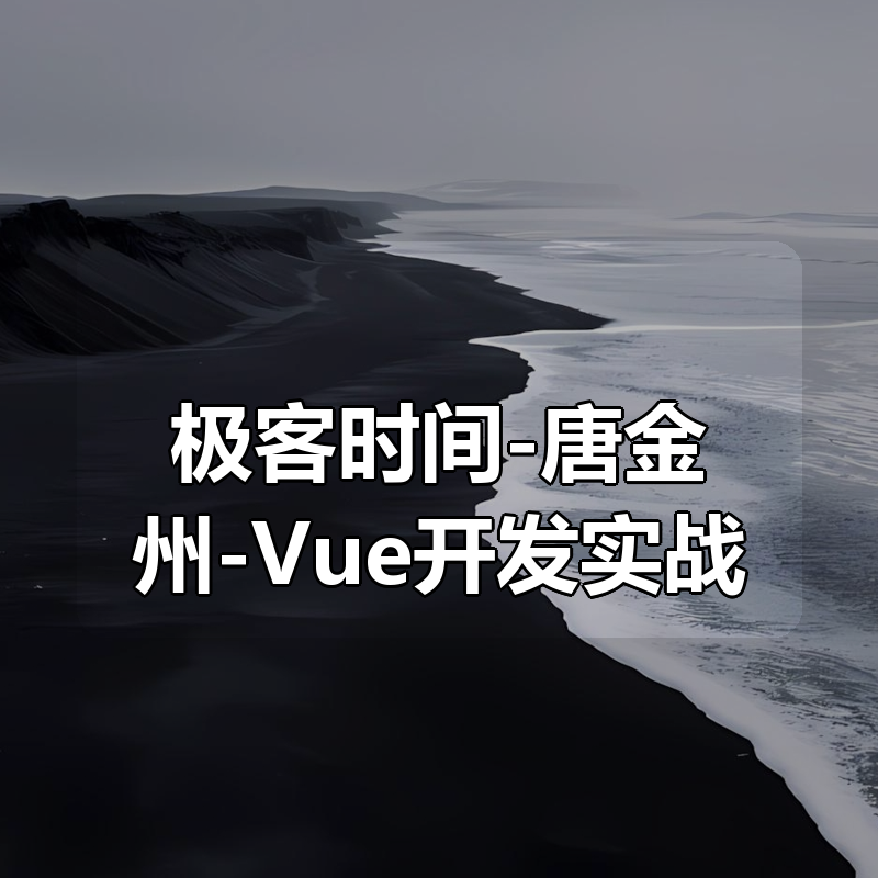极客时间-唐金州-Vue开发实战|shaocun资源站 - 你的知识成长补给站