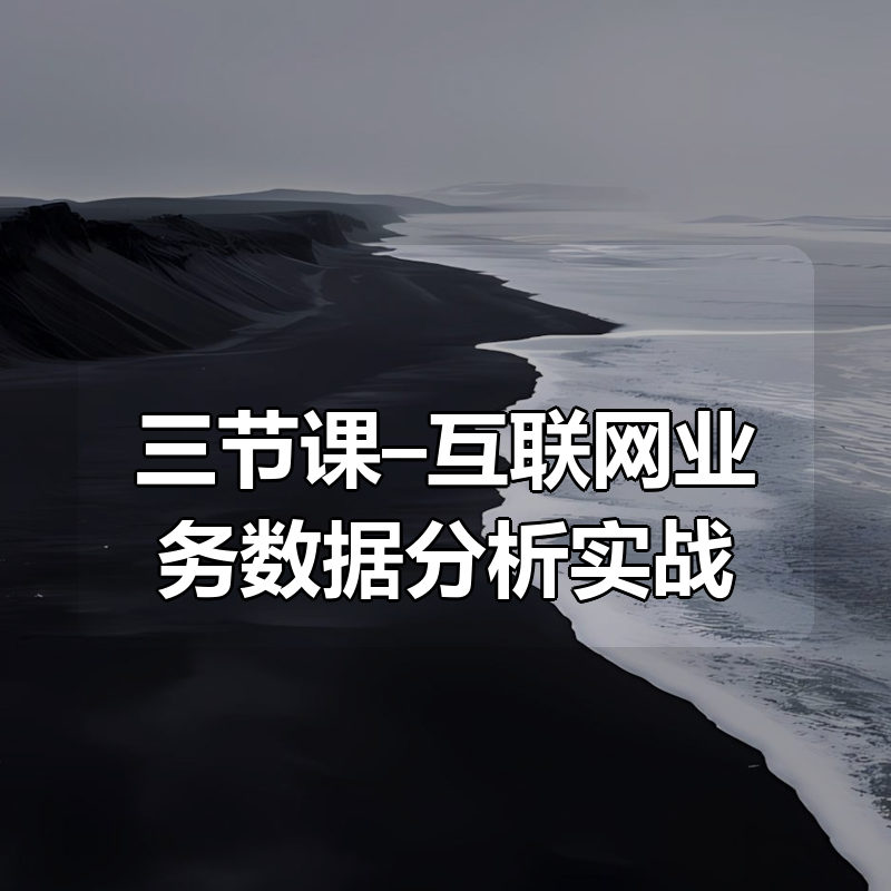 三节课–互联网业务数据分析实战|shaocun资源站 - 你的知识成长补给站