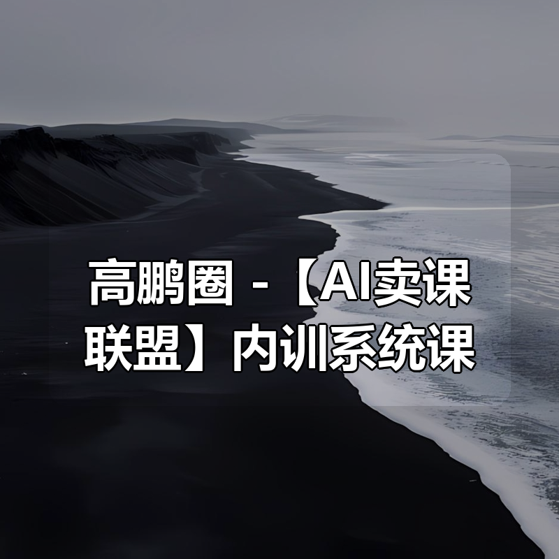 高鹏圈 -【AI卖课联盟】内训系统课|shaocun资源站 - 你的知识成长补给站