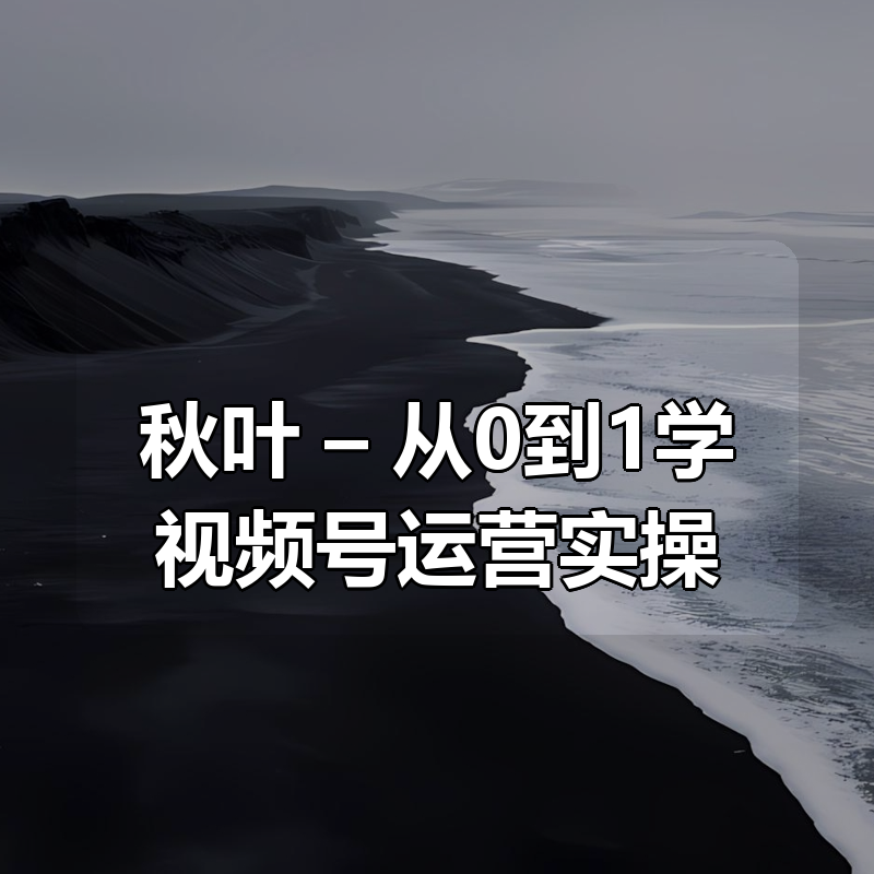 秋叶 – 从0到1学视频号运营实操|shaocun资源站 - 你的知识成长补给站